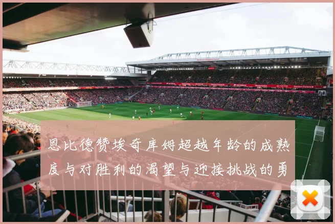 恩比德赞埃奇库姆超越年龄的成熟度与对胜利的渴望与迎接挑战的勇气