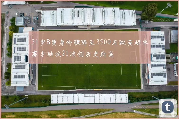 31岁B费身价骤降至3500万欧英超单赛季助攻21次创历史新高