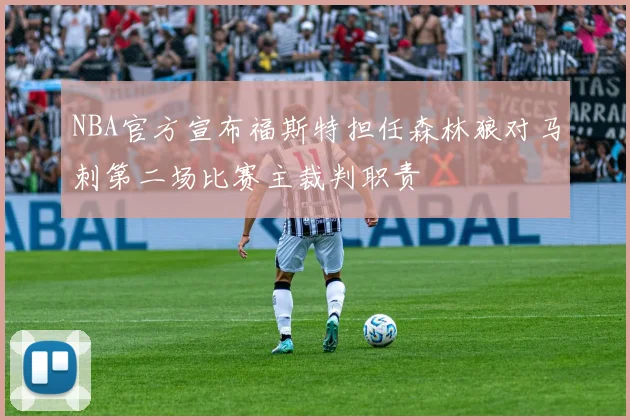 NBA官方宣布福斯特担任森林狼对马刺第二场比赛主裁判职责