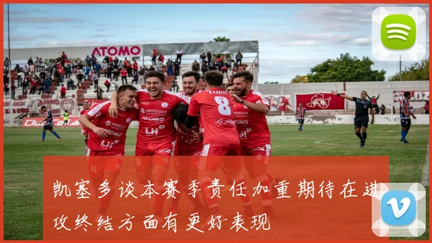凯塞多谈本赛季责任加重期待在进攻终结方面有更好表现