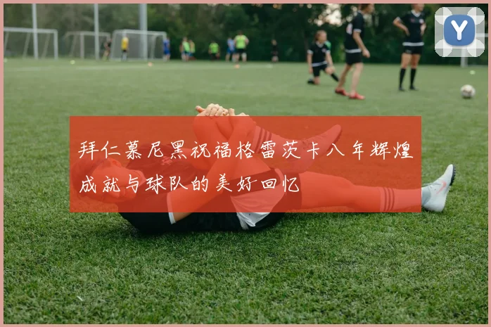 拜仁慕尼黑祝福格雷茨卡八年辉煌成就与球队的美好回忆